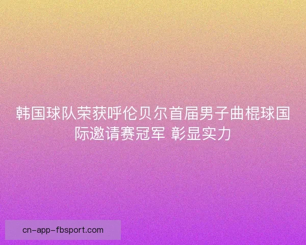 韩国球队荣获呼伦贝尔首届男子曲棍球国际邀请赛冠军 彰显实力